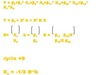 Y = β0+β1* X1+β2* X2+β11* X12+β22* X22+β12*
X1*X2
Y = β0 + X’ b + X’ B X
X= X1 b = β1 B = β11 β12/2
X2 β2 β12/2 β22
∂y/∂x =0
Xs = -1/2 B-1
b
 