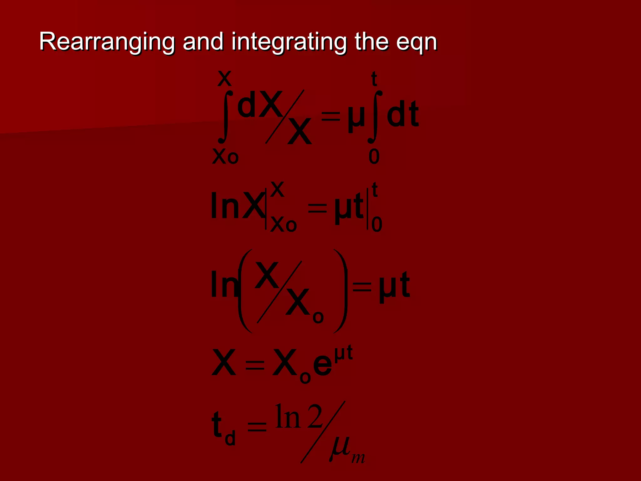 Rearranging and integrating the eqnRearranging and integrating the eqn
mµ
2ln=
=
=





=
= ∫∫
d
μt
o
o
t
0
X
Xo
t
0
X
Xo
t
eXX
μt
X
Xln
tμlnX
dtμ
X
dX
 