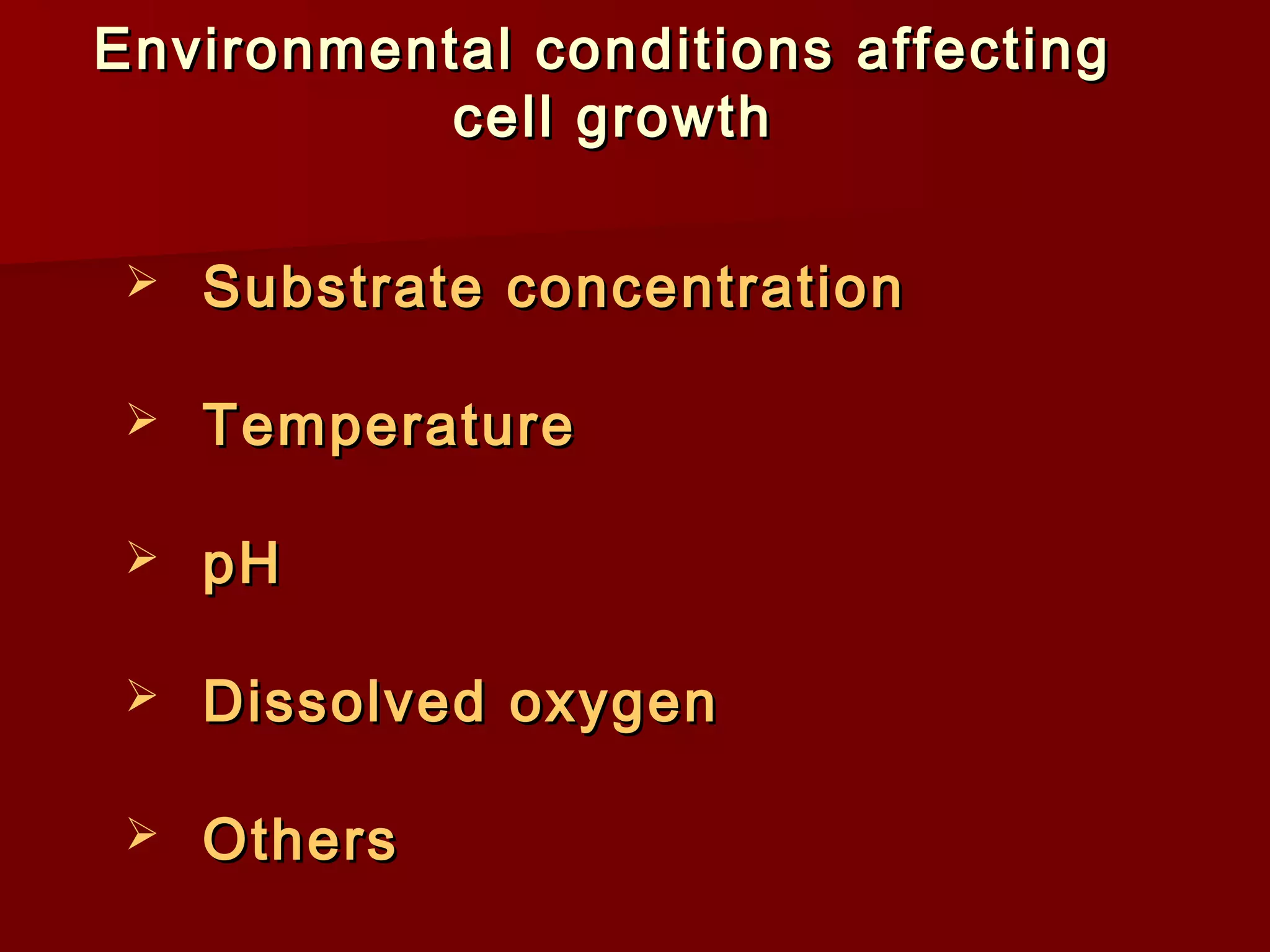 Environmental conditions affectingEnvironmental conditions affecting
cell growthcell growth
 Substrate concentrationSubstrate concentration
 TemperatureTemperature
 pHpH
 Dissolved oxygenDissolved oxygen
 OthersOthers
 