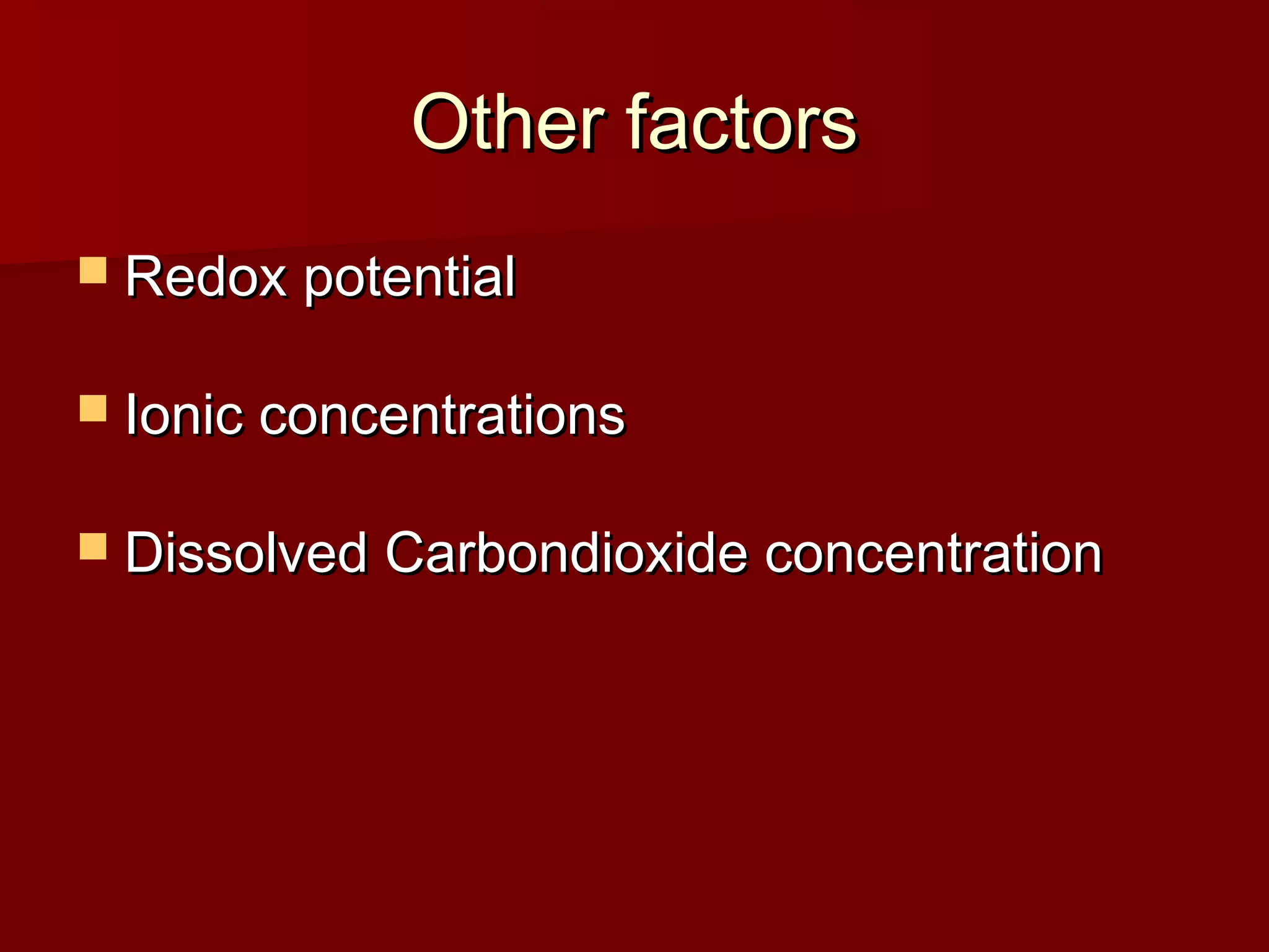  Redox potentialRedox potential
 Ionic concentrationsIonic concentrations
 Dissolved Carbondioxide concentrationDissolved Carbondioxide concentration
Other factorsOther factors
 