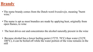 Cont….
• It takes about 9 gal (34 1) of wine to make I gal (3.8 1) of brandy
• After the first distillation, which takes a...
