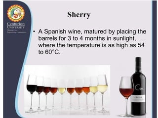 Sherry
• A Spanish wine, matured by placing the
barrels for 3 to 4 months in sunlight,
where the temperature is as high as 54
to 60°C.
 