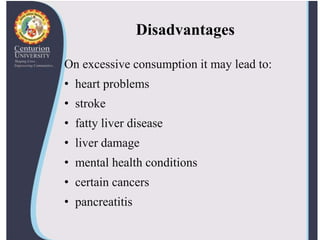 Disadvantages
On excessive consumption it may lead to:
• heart problems
• stroke
• fatty liver disease
• liver damage
• mental health conditions
• certain cancers
• pancreatitis
 