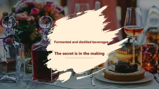 Fermented and distilled beverages
The secret is in the making
1
 