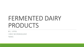 FERMENTED DAIRY
PRODUCTS
M.J. AFRA
I MSC MICROBIOLOGY
TBAKC
 