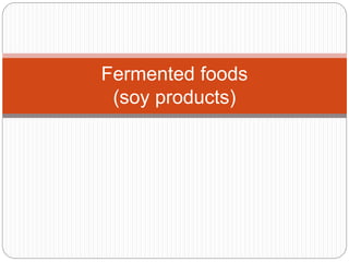 Fermented foods
(soy products)
 