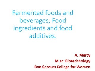 Fermented foods and
beverages, Food
ingredients and food
additives.
A. Mercy
M.sc Biotechnology
Bon Secours College for Women
 
