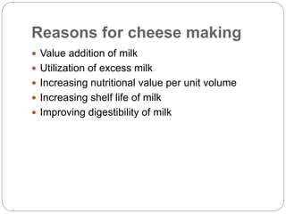 Reasons for cheese making
 Value addition of milk
 Utilization of excess milk
 Increasing nutritional value per unit vo...