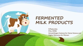 FERMENTED
MILK PRODUCTS
S.Madumitha
M.Sc. FSMD
Avinashilingam Institute for Home Science and
Higher Education forWomen
 