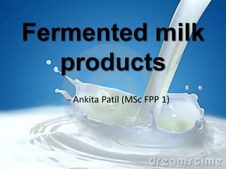 Fermented milk 
products 
- Ankita Patil (MSc FPP 1) 
 