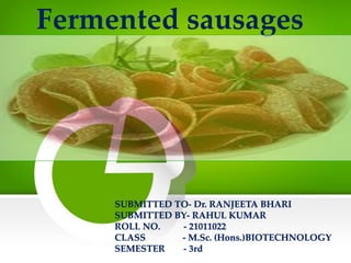Fermented sausages
SUBMITTED TO- Dr. RANJEETA BHARI
SUBMITTED BY- RAHUL KUMAR
ROLL NO. - 21011022
CLASS - M.Sc. (Hons.)BIOTECHNOLOGY
SEMESTER - 3rd
 