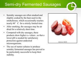 Semi-dry Fermented Sausages
• Semidry sausages are often smoked and
slightly cooked by the heat used in the
smokehouse, wh...
