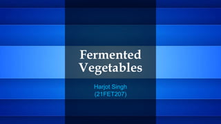 Fermented
Vegetables
Harjot Singh
(21FET207)
 