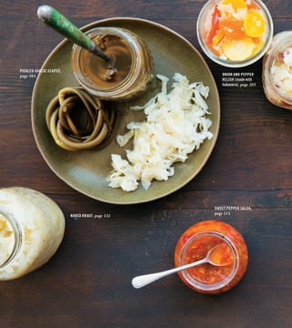 NAKED KRAUT, page 132
SWEET PEPPER SALSA,
page 215
PICKLED GARLIC SCAPES,
page 184 ONION AND PEPPER
RELISH (made with
habanero), page 203
 