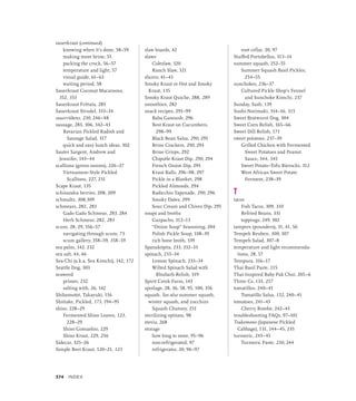 knowing when it’s done, 58–59
making more brine, 55
packing the crock, 56–57
temperature and light, 57
visual guide, 61–63
waiting period, 58
Sauerkraut Coconut Macaroons,
352, 353
Sauerkraut Frittata, 285
Sauerkraut Strudel, 333–34
sauerrübens, 230, 246–48
sausage, 285, 306, 342–43
Bavarian Pickled Radish and
Sausage Salad, 317
quick and easy lunch ideas, 302
Sauter Sargent, Andrew and
Jennifer, 143–44
scallions (green onions), 226–27
Vietnamese-Style Pickled
Scallions, 227, 231
Scape Kraut, 135
schisandra berries, 208, 209
schmaltz, 308,309
schmears, 282, 283
Gado Gado Schmear, 283, 284
Herb Schmear, 282, 283
scum, 28, 29, 356–57
navigating through scum, 73
scum gallery, 358–59, 358–59
sea palm, 142, 232
sea salt, 44, 46
Sea-Chi (a.k.a. Sea Kimchi), 142, 172
Seattle Dog, 303
seaweed
primer, 232
salting with, 26, 142
Shibamotot, Takayuki, 116
Shiitake, Pickled, 173, 194–95
shiso, 228–29
Fermented Shiso Leaves, 123,
228–29
Shiso Gomashio, 229
Shiso Kraut, 229, 256
Sidecar, 325–26
Simple Beet Kraut, 120–21, 123
slaw boards, 42
slaws
Coleslaw, 320
Ranch Slaw, 321
slicers, 41–43
Smoky Kraut or Hot and Smoky
Kraut, 135
Smoky Kraut Quiche, 288, 289
smoothies, 282
snack recipes, 291–99
Baba Ganoush, 296
Best Kraut on Cucumbers,
298–99
Black Bean Salsa, 290, 295
Brine Crackers, 290, 293
Brine Crisps, 292
Chipotle Kraut Dip, 290, 294
French Onion Dip, 295
Kraut Balls, 296–98, 297
Pickle in a Blanket, 298
Pickled Almonds, 294
Radicchio Tapenade, 290, 296
Smoky Dates, 299
Sour Cream and Chives Dip, 295
soups and broths
Gazpacho, 312–13
“Onion Soup” Seasoning, 204
Polish Pickle Soup, 338–39
rich bone broth, 339
Spanakópita, 233, 332–33
spinach, 233–34
Lemon Spinach, 233–34
Wilted Spinach Salad with
Rhubarb Relish, 319
Spirit Creek Farm, 143
spoilage, 28, 36, 58, 95, 100, 356
squash. See also summer squash,
winter squash, and zucchini
Squash Chutney, 251
sterilizing options, 98
stevia, 268
storage
how long to store, 95–96
non-refrigerated, 97
refrigerator, 20, 96–97
root cellar, 20, 97
Stuffed Portobellos, 313–14
summer squash, 252–55
Summer Squash Basil Pickles,
254–55
sunchokes, 236–37
Cultured Pickle Shop’s Fennel
and Sunchoke Kimchi, 237
Sunday, Sash, 139
Sushi-Norimaki, 314–16, 315
Sweet Bratwurst Dog, 304
Sweet Corn Relish, 165–66
Sweet Dill Relish, 171
sweet potatoes, 237–39
Grilled Chicken with Fermented
Sweet Potatoes and Peanut
Sauce, 344, 345
Sweet Potato–Tofu Bierocks, 312
West African Sweet Potato
Ferment, 238–39
T
tacos
Fish Tacos, 309, 310
Refried Beans, 331
toppings, 249, 302
tampers (pounders), 31, 41, 56
Tempeh Reuben, 300, 307
Tempeh Salad, 307–8
temperature and light recommenda-
tions, 28, 57
Tempura, 316–17
Thai Basil Paste, 115
Thai-Inspired Baby Pak Choi, 205–6
Three Cs, 133, 257
tomatillos, 240–41
Tomatillo Salsa, 152, 240–41
tomatoes, 241–43
Cherry Bombs, 242–43
troubleshooting FAQs, 97–101
Tsukemono (Japanese Pickled
Cabbage), 131, 144–45, 235
turmeric, 243–45
Turmeric Paste, 230, 244
sauerkraut (continued)
374 INDEX
 