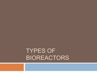 TYPES OF
BIOREACTORS
 