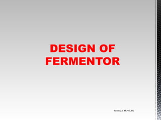 DESIGN OF
FERMENTOR
Neethu A, M.Phil, PU
 