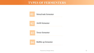 Prepared by: Bhargavi Mistry 18
TYPES OF FERMENTERS
Stirred tank fermenter
Airlift fermenter
Tower fermenter
Bubble up fer...