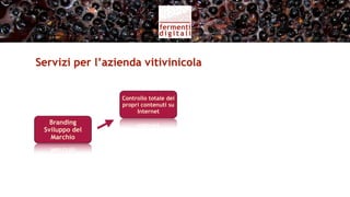Servizi per l’azienda vitivinicola (I)


                  Controllo totale dei
                                         Formazione
                  propri contenuti su
                       Internet            all’uso

   Branding
 Sviluppo del
   Marchio
 