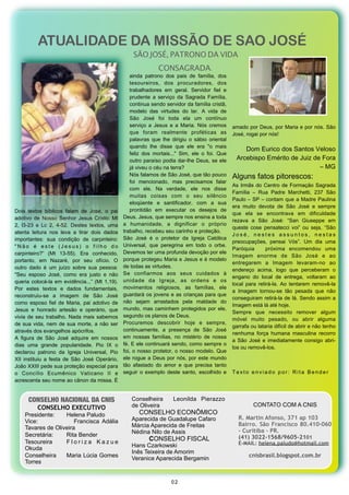ATUALIDADE DA MISSÃO DE SAO JOSÉ
                                                              SÃO JOSÉ, PATRONO DA VIDA
                                                                          CONSAGRADA.
                                                             ainda  patrono  dos  pais  de  família,  dos 
                                                             tesoureiros,  dos  procuradores,  dos 
                                                             trabalhadores   em  geral.  Servidor  fiel  e 
                                                             prudente  a  serviço  da  Sagrada  Família, 
                                                             continua sendo servidor da família cristã, 
                                                             modelo  das  virtudes  do  lar. A  vida  de 
                                                             São  José  foi  toda  ela  um   contínuo 
                                                             serviço  a  Jesus  e  a  Maria.  Nós  cremos        amado por Deus, por Maria  e  por nós. São 
                                                             que  foram  realmente  proféticas  as               José, rogai por nós!
                                                             palavras  que  lhe  dirigiu  o  sábio  oriental 
                                                             quando  lhe  disse  que  ele  era  "o  mais 
                                                                                                                      Dom Eurico dos Santos Veloso
                                                             feliz  dos  mortais..."  Sim,  ele  o  foi.  Que 
                                                             outro paraíso podia  dar-lhe  Deus, se ele            Arcebispo Emérito de Juiz de Fora 
                                                             já viveu o céu na terra?                                                          – MG
                                                             Nós  falamos de São José, que tão pouco             Alguns fatos pitorescos:
                                                             foi  mencionado,  mas  precisamos  falar 
                                                                                                                 As Irmãs do  Centro de  Formação  Sagrada 
                                                             com   ele.  Na  verdade,  ele  nos  disse 
                                                                                                                 Família  –  Rua  Padre  Marchetti,  237  São 
                                                             muitas   coisas  com  o  seu  silêncio 
                                                                                                                 Paulo – SP  – contam que  a Madre Paulina 
                                                             eloqüente  e  santificador,  com  a  sua 
                                                                                                                 era  muito  devota  de  São  José  e  sempre 
Dois   textos  bíblicos  falam  de  José,  o  pai            prontidão  em   executar  os  desejos  de 
                                                                                                                 que  ela  se  encontrava  em  dificuldade 
adotivo  de  Nosso  Senhor  Jesus Cristo: Mt             Deus. Jesus,  que sempre nos ensina a toda 
                                                                                                                 rezava  a  São  José:  “San  Giuseppe  em 
2,  l3-23  e  Lc  2,  4-52.  Destes  textos,  uma        a  humanidade,  a  dignificar  o  próprio 
                                                                                                                 queste  cose  pensatecci  voi”  ou  seja,  “São 
atenta  leitura  nos  leva  a  tirar  dois  dados        trabalho, recebeu seu carinho e proteção.
                                                                                                                 J o s é ,  n e s t e s  a s s u n t o s ,  n e s t a s 
importantes:  sua  condição  de  carpinteiro:            São  José  é  o  protetor  da  Igreja  Católica 
                                                                                                                 preocupações,   pensai  Vós”.  Um  dia  uma 
" N ã o  é  e s t e  ( J e s u s )  o  f i l h o  d o    Universal,   que  peregrina  em  todo  o  orbe. 
                                                                                                                 Paróquia    próxima  encomendou  uma 
carpinteiro?”  (Mt  13-55).  Era  conhecido,             Devemos  ter uma profunda devoção por ele 
                                                                                                                 Imagem  enorme  de  São  José  e  ao 
portanto,  em  Nazaré,  por  seu  ofício.  O             porque protegeu Maria  e  Jesus  e é  modelo 
                                                                                                                 entregarem  a  Imagem  levaram-no  ao 
outro  dado  é  um   juízo  sobre  sua  pessoa:          de todas as virtudes.
                                                                                                                 endereço  acima,  logo  que  perceberam  o 
"Seu  esposo  José,  como  era  justo  e  não            Se  confiarmos  aos  seus  cuidados  à 
                                                                                                                 engano  do  local  de  entrega,  voltaram   ao 
queria  colocá-la em evidência...”  (Mt 1,19).           unidade  da  Igreja,  as  ordens  e  os 
                                                                                                                 local  para  retirá-la.  Ao  tentarem  removê-la 
Por  estes  textos  e  dados  fundamentais,              movimentos  religiosos,  as  famílias,  ele 
                                                                                                                 a  Imagem  tornou-se  tão  pesada  que  não 
reconstruiu-se  a  imagem  de  São  José                 guardará os jovens e as crianças para que 
                                                                                                                 conseguiram retirá-la  de lá. Sendo assim a 
como  esposo  fiel  de  Maria, pai  adotivo  de          não  sejam  arrastados  pela  maldade  do 
                                                                                                                 Imagem está lá até hoje.
Jesus  e  honrado  artesão  e  operário,  que            mundo,  mas caminhem protegidos por  ele, 
                                                                                                                 Sempre  que  necessito  remover  algum 
vivia  de seu trabalho. Nada  mais  sabemos              segundo os planos de Deus.
                                                                                                                 móvel  muito  pesado,  ou  abrir  alguma 
de  sua  vida, nem  de  sua morte, a  não  ser           Procuremos   descobrir  hoje  e  sempre, 
                                                                                                                 garrafa ou lataria difícil de abrir e não tenho 
através dos evangelhos apócrifos.                        continuamente,  a  presença  de  São  José 
                                                                                                                 nenhuma  força  humana  masculina  recorro 
A  figura  de  São  José  adquire  em   nossos           em  nossas  famílias,  no  mistério  de  nossa 
                                                                                                                 a  São  José  e  imediatamente  consigo  abri-
dias  uma  grande  popularidade.   Pio  IX  o            fé.  E ele  continuará  sendo, como sempre o 
                                                                                                                 los ou removê-los. 
declarou  patrono  da  Igreja  Universal,  Pio           foi,  o  nosso protetor, o nosso  modelo. Que 
XII  instituiu  a  festa  de  São  José  Operário,       ele  rogue  a Deus por nós, por este  mundo 
João XXIII  pede sua proteção especial para              tão  afastado  do  amor  e  que  precisa  tanto 
o  Concílio  Ecumênico  Vaticano  II  e                  seguir o  exemplo  deste  santo, escolhido  e           Texto enviado por: Rita Bender 
acrescenta seu nome ao cânon da missa. É 


       CONSELHO NACIONAL DA CNIS                             Conselheira          Leonilda Pierazzo
                                                             de Oliveira                                                    CONTATO COM A CNIS
           CONSELHO EXECUTIVO
     Presidente:    Helena Paludo                                CONSELHO ECONÔMICO
                                                             Aparecida de Guadalupe Cafaro                          R. Martin Afonso, 371 ap 103 
     Vice:              Francisca Adália
                                                             Márcia Aparecida de Freitas                            Bairro.  São Francisco  80.410-060
     Tavares de Oliveira
                                                             Nédina Nilo de Assis                                   – Curitiba – PR.
     Secretária:    Rita Bender                                                                                     (41) 3022-1568/9605-2101
     Tesoureira     Floriza Kazue                                     CONSELHO FISCAL
                                                             Hans Czarkowski                                        E-MAIL: helena.paludo@hotmail.com  
     Okuda
                                                             Inês Teixeira de Amorim
     Conselheira    Maria Lúcia Gomes                                                                                    cnisbrasil.blogspot.com.br
                                                             Veranice Aparecida Bergamin
     Torres


                                                                                 02
 