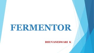 FERMENTOR
BHUVANESWARI K
 