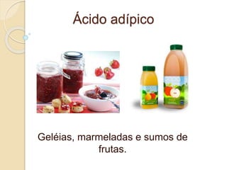 Ácido adípico
Geléias, marmeladas e sumos de
frutas.
 