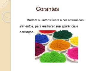 Corantes
Mudam ou intensificam a cor natural dos
alimentos, para melhorar sua aparência e
aceitação.
 