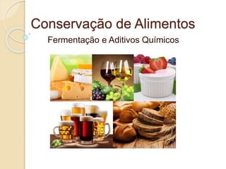 Conservação de Alimentos
Fermentação e Aditivos Químicos
 