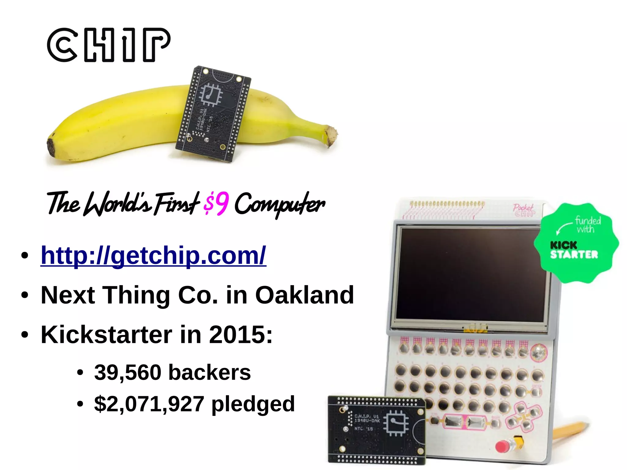 ● http://getchip.com/
● Next Thing Co. in Oakland
● Kickstarter in 2015:
● 39,560 backers
● $2,071,927 pledged
 
