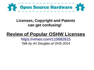 Licenses, Copyright and Patents
can get confusing!
Review of Popular OSHW Licenses
https://vimeo.com/110682815
Talk by Ari Douglas at OHS 2014
 