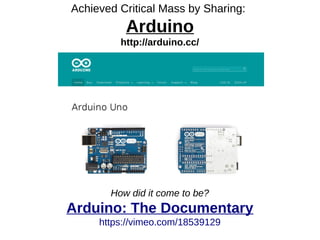 Achieved Critical Mass by Sharing:
Arduino
http://arduino.cc/
How did it come to be?
Arduino: The Documentary
https://vimeo.com/18539129
 