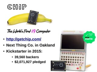 ● http://getchip.com/
● Next Thing Co. in Oakland
● Kickstarter in 2015:
● 39,560 backers
● $2,071,927 pledged
 