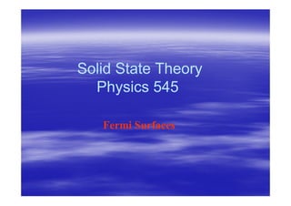 Solid State Theory
Solid State Theory
Physics 545
Physics 545
Fermi Surfaces
Fermi Surfaces
 