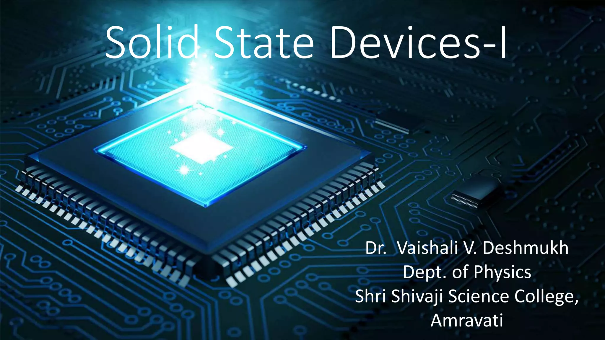 Solid State Devices-I
Dr. Vaishali V. Deshmukh
Dept. of Physics
Shri Shivaji Science College,
Amravati
 
