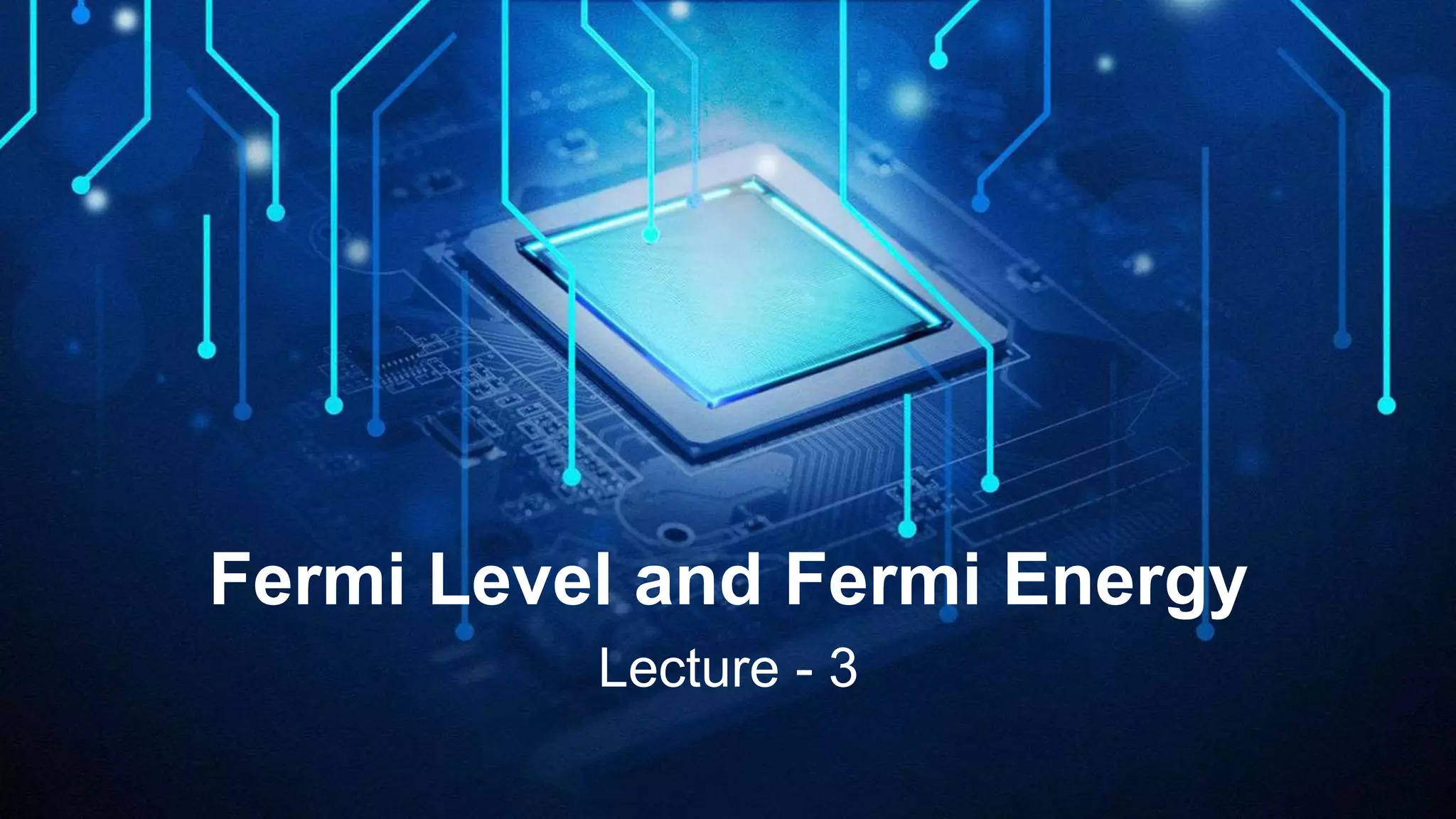 Fermi Level and Fermi Energy
Lecture - 3
 