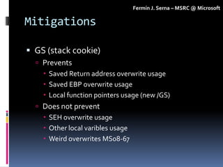 Fermín J. Serna – MSRC @ Microsoft

Mitigations

 GS (stack cookie)
   Prevents
     Saved Return address overwrite usa...