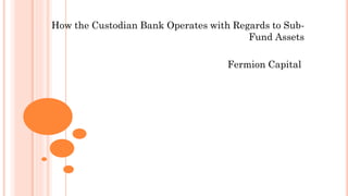 How the Custodian Bank Operates with Regards to Sub-
Fund Assets
Fermion Capital
 
