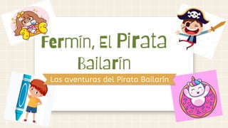 Las aventuras del Pirata Bailarín
Fermín, El Pirata
Bailarín
 