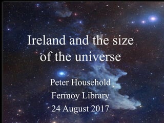 Ireland and the size
of the universe
Peter Household
Fermoy Library
24 August 2017
 