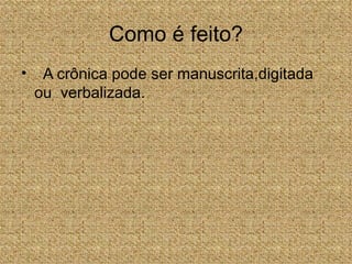 Como é feito?
•    A crônica pode ser manuscrita,digitada
    ou verbalizada.
 