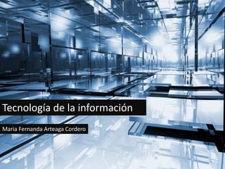 Tecnología de la
    información
Tecnología de la información
Maria Fernanda Arteaga Cordero
 