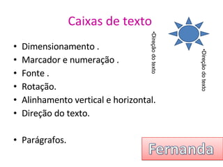 Caixas de texto   Dimensionamento . Marcador e numeração . Fonte . Rotação. Alinhamento vertical e horizontal. Direção do texto. Parágrafos. dire Direção do texto Direção do texto 