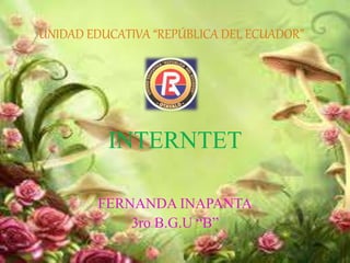 UNIDAD EDUCATIVA “REPÚBLICA DEL ECUADOR”
INTERNTET
FERNANDA INAPANTA
3ro B.G.U “B”
 