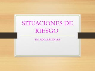 SITUACIONES DE 
RIESGO 
EN ADOLESCENTES 
 