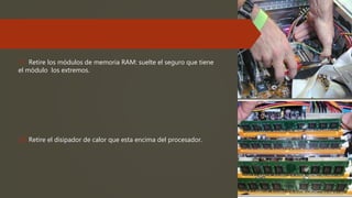 17. Retire los módulos de memoria RAM: suelte el seguro que tiene
el módulo los extremos.
18. Retire el disipador de calor que esta encima del procesador.
 