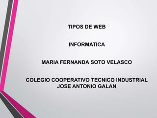 TIPOS DE WEB
INFORMATICA
MARIA FERNANDA SOTO VELASCO
COLEGIO COOPERATIVO TECNICO INDUSTRIAL
JOSE ANTONIO GALAN
 