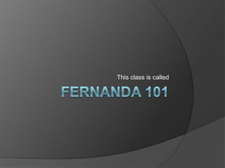 Fernanda 101 This class is called 