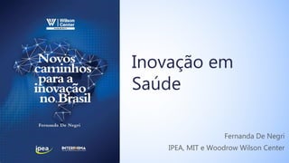 Inovação em
Saúde
Fernanda De Negri
IPEA, MIT e Woodrow Wilson Center
 