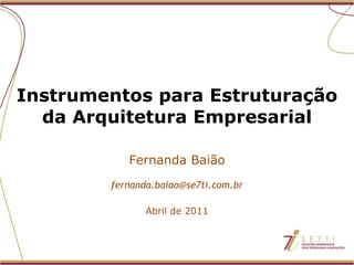 Instrumentos para Estruturação da Arquitetura Empresarial Fernanda Baião [email_address] Abril de 2011 
