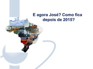 E agora José? Como fica
para depois de 2015?
 